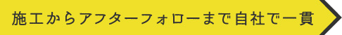 施工からアフターフォローまで自社で一貫
